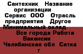 Сантехник › Название организации ­ Aqua-Сервис, ООО › Отрасль предприятия ­ Другое › Минимальный оклад ­ 50 000 - Все города Работа » Вакансии   . Челябинская обл.,Сатка г.